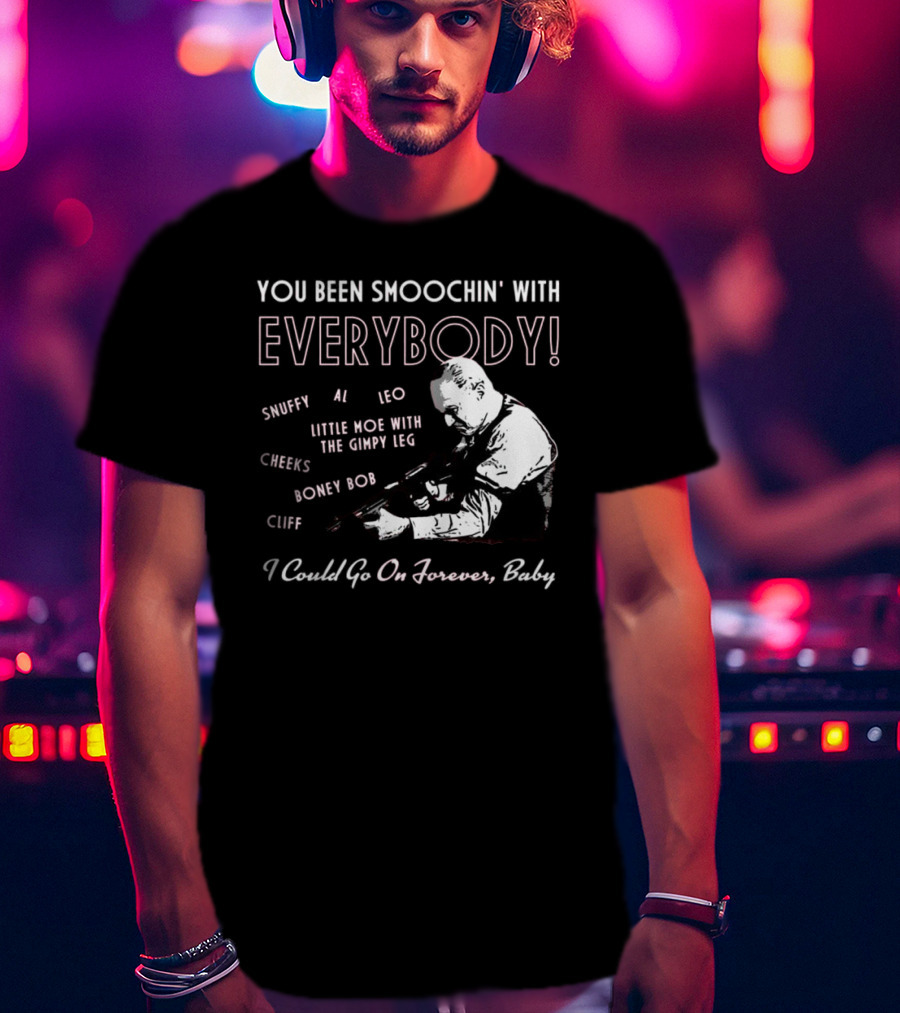 You Been Smoochin' With Everybody Snuffy Al Leo Little Moe With The Gimpy Leg Cheeks Boney Bob Cliff I Could Go On Forever Baby T-Shirt
