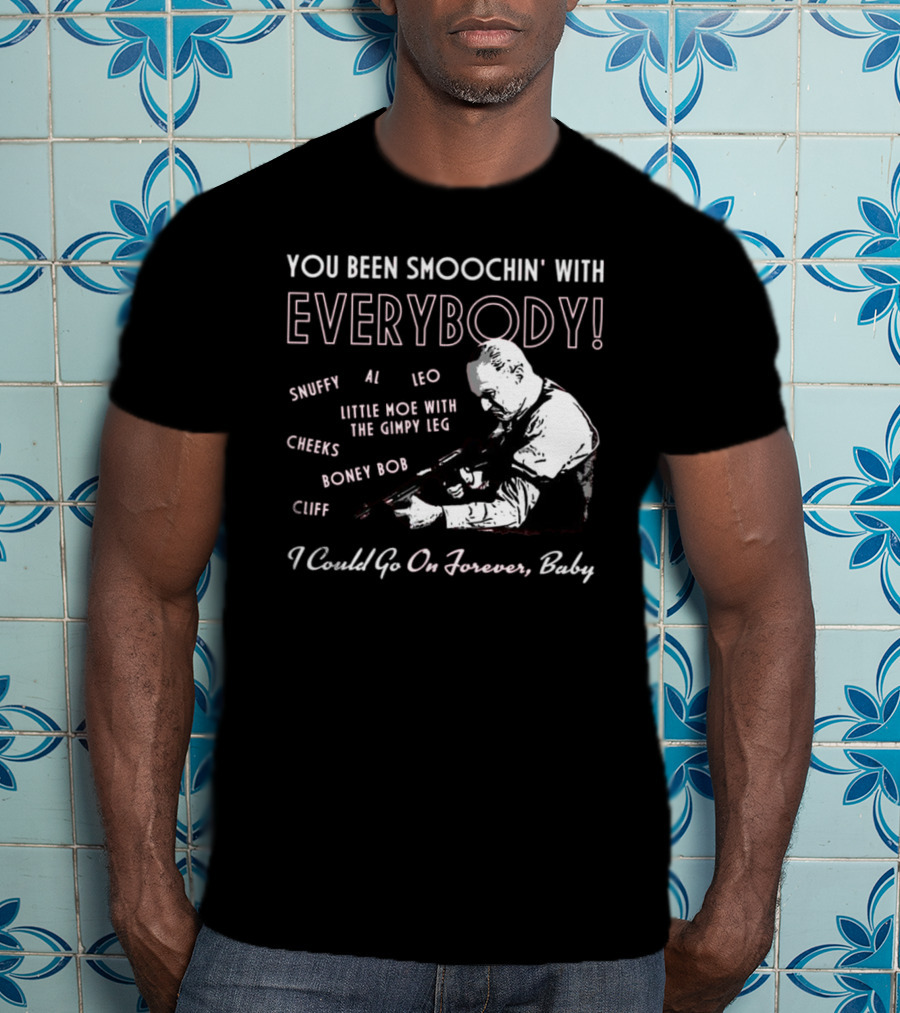 You Been Smoochin' With Everybody Snuffy Al Leo Little Moe With The Gimpy Leg Cheeks Boney Bob Cliff I Could Go On Forever Baby T-Shirt