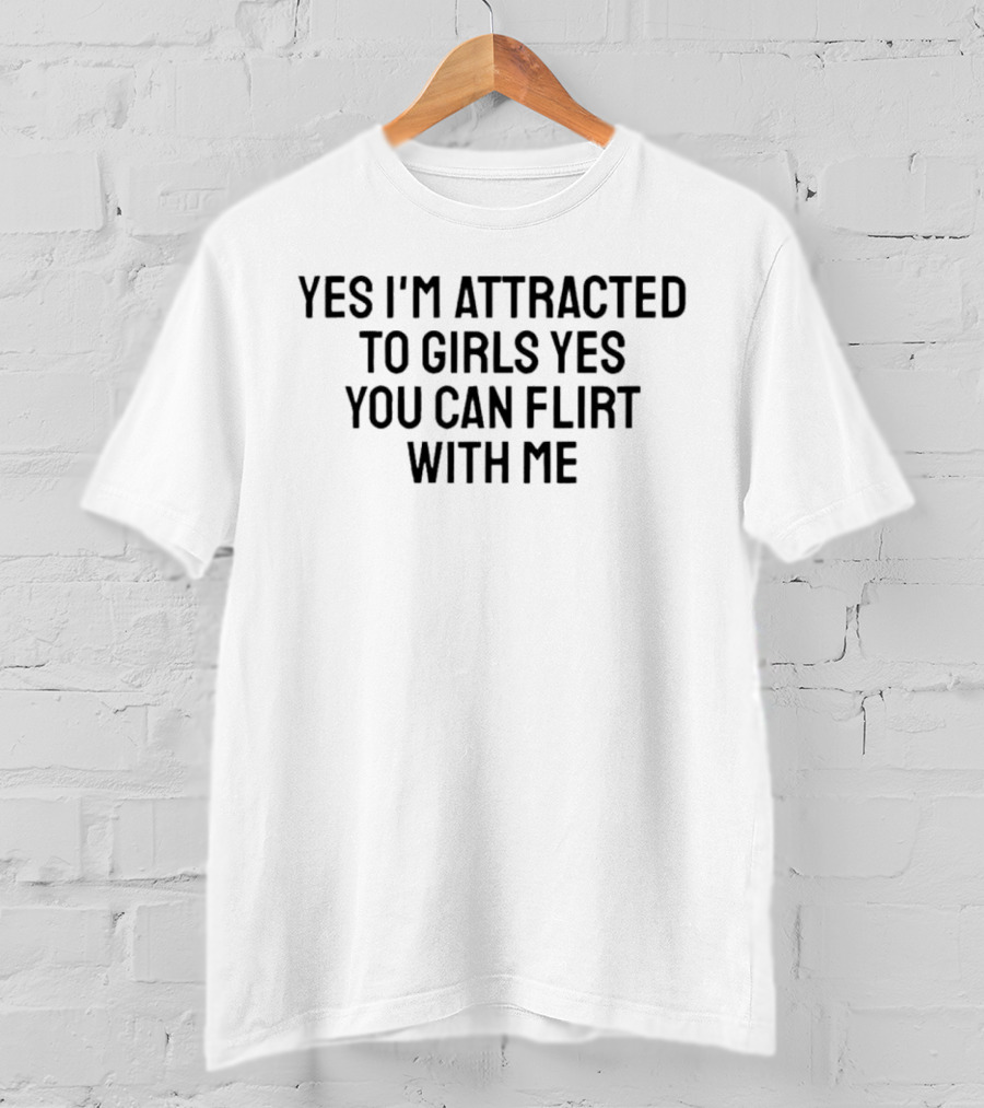 Yes I'm Attracted To Girls Yes You Can Flirt With Me T-Shirt
