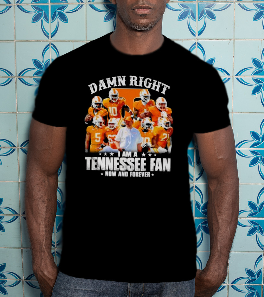 Damn Right I Am A Tennessee Fan Now And Forever T-Shirt