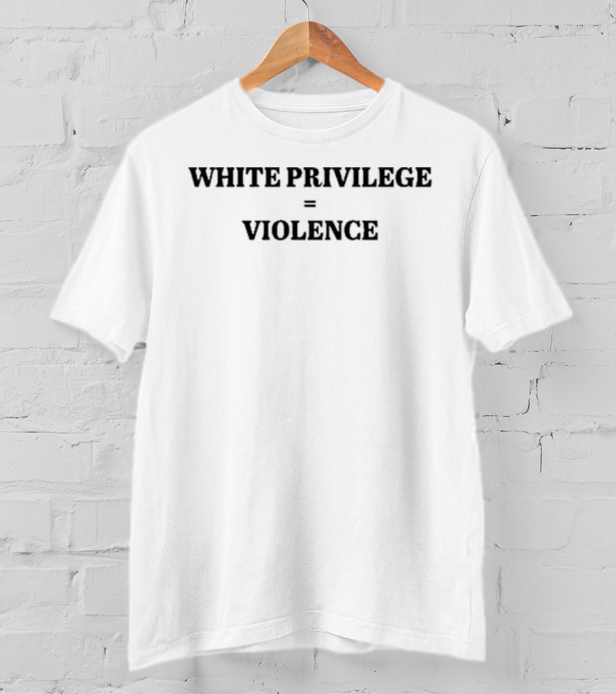 WHITE PRIVILEGE = VIOLENCE T-Shirt