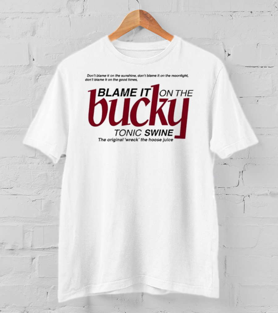 Don't Blame It On The Sunshine Moonlight Good Times Bucky Tonic Swine Original Wreck The Hoose Juice T-Shirt