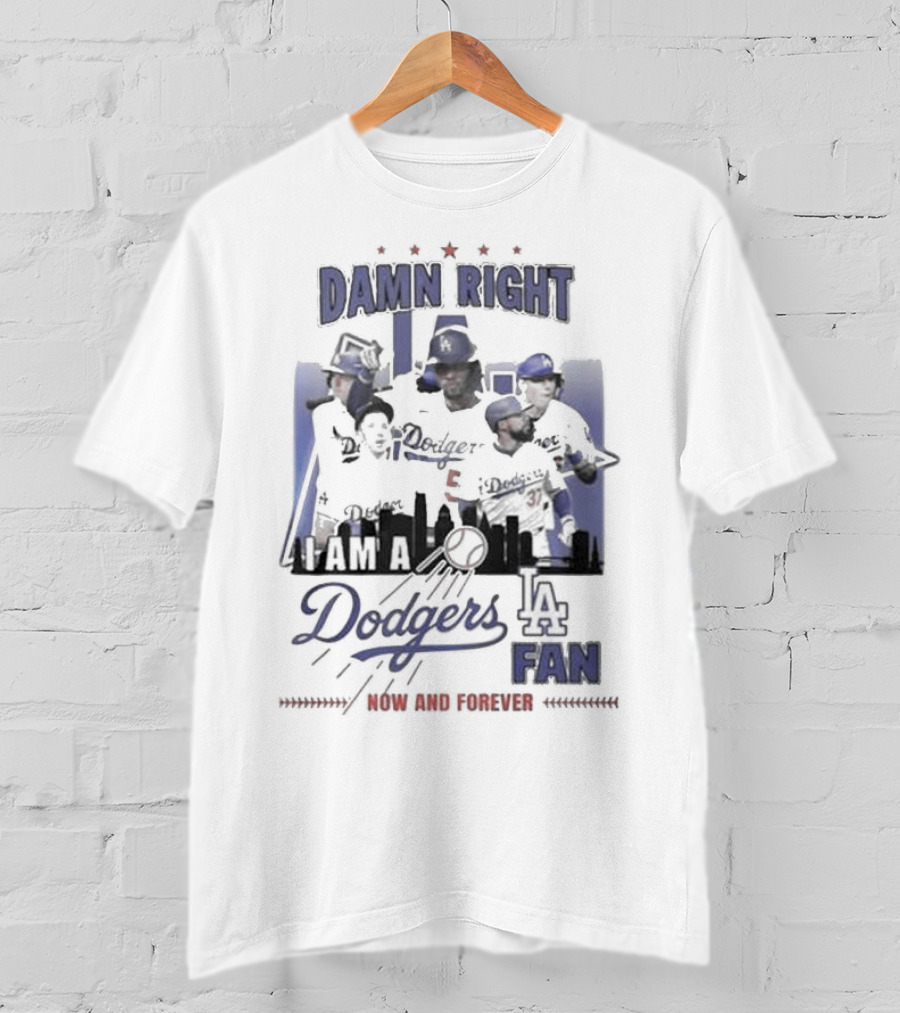 Damn Right I Am A Los Angeles Dodgers Fan Now And Forever T-Shirt