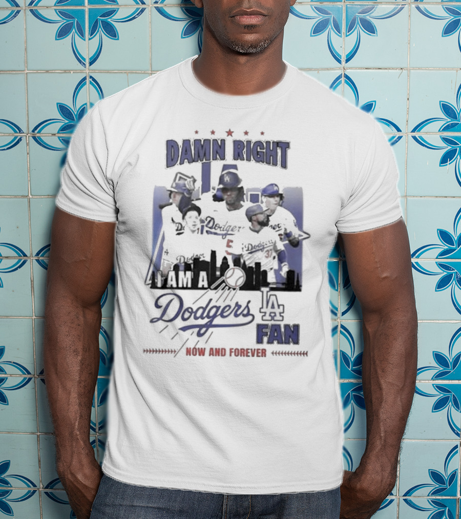 Damn Right I Am A Los Angeles Dodgers Fan Now And Forever T-Shirt