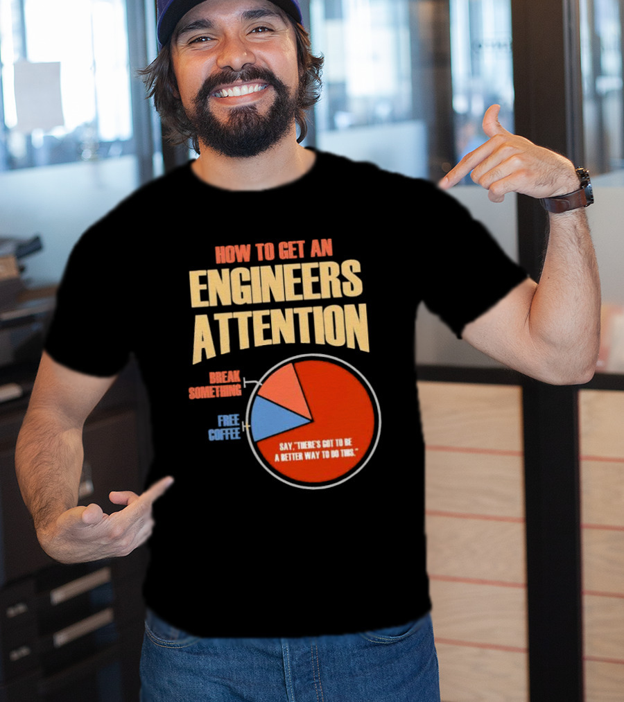 How To Get An Engineers Attention Pie Chart Break Something Free Coffee Say There's Got To Be A Better Way To Do This T-Shirt