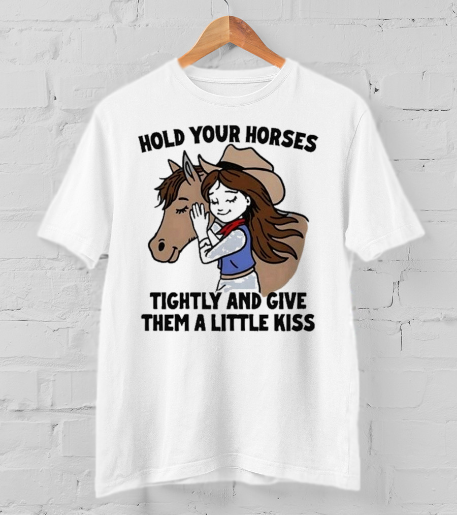 Hold Your Horses Tightly And Give Them A Little Kiss Cowgirl T-Shirt