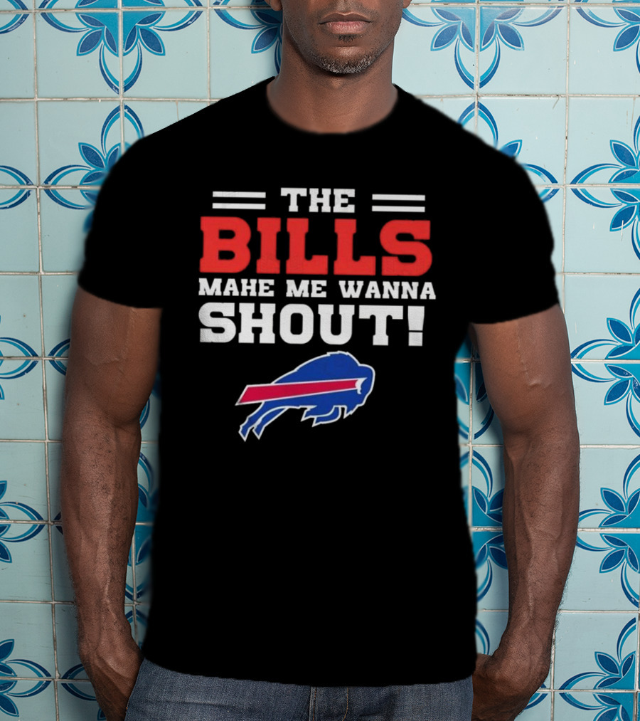 The Bills Make Me Wanna Shout Buffalo Bills T-Shirt