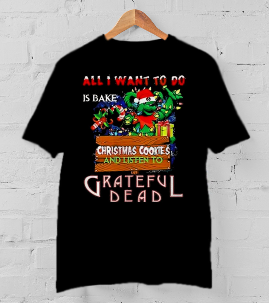 All I Want To Do Is Bake Christmas Cookies And Listen To Grateful Dead T-Shirt