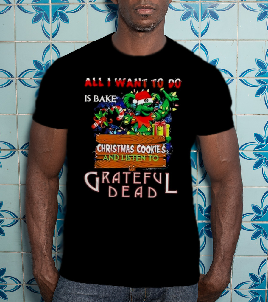 All I Want To Do Is Bake Christmas Cookies And Listen To Grateful Dead T-Shirt