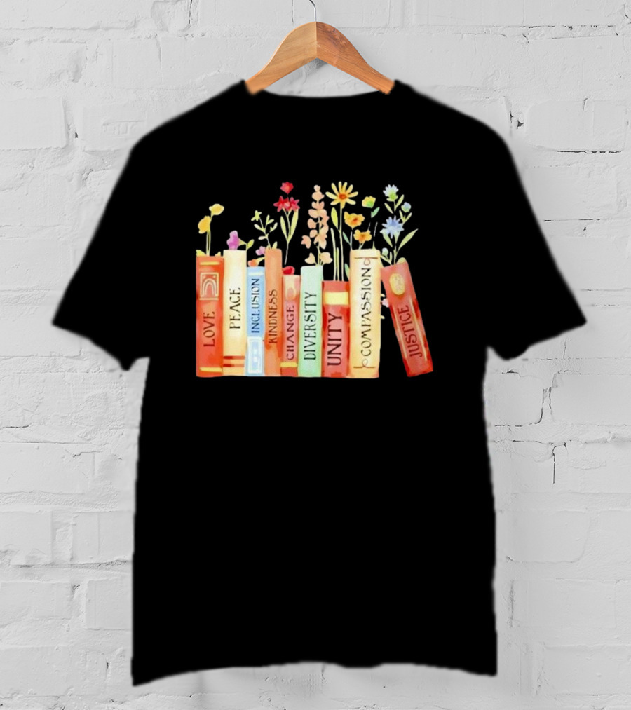 Love Peace Inclusion Kindness Changes Diversity Unity Compassion Justice Books Flowers T-Shirt