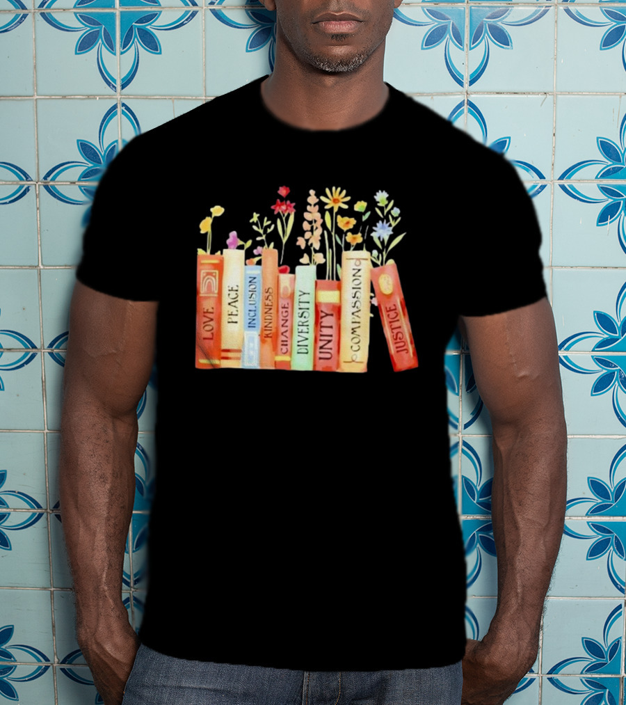Love Peace Inclusion Kindness Changes Diversity Unity Compassion Justice Books Flowers T-Shirt