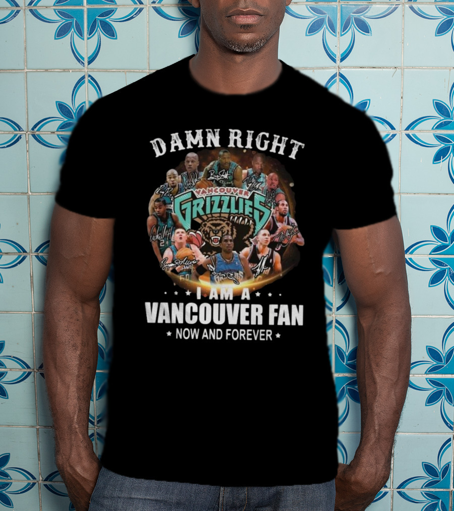 Damn Right I Am A Vancouver Grizzlies Fan Now And Forever Signatures T-Shirt