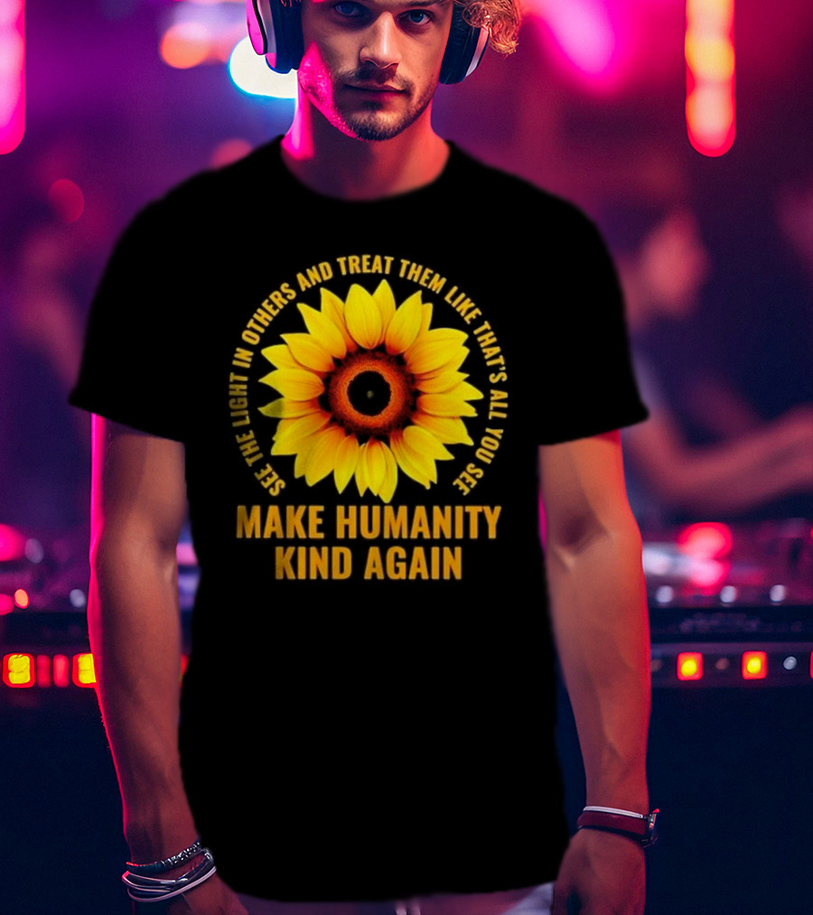 Make Humanity Kind Again See The Light In Others And Treat Them Like That's All You See T-Shirt
