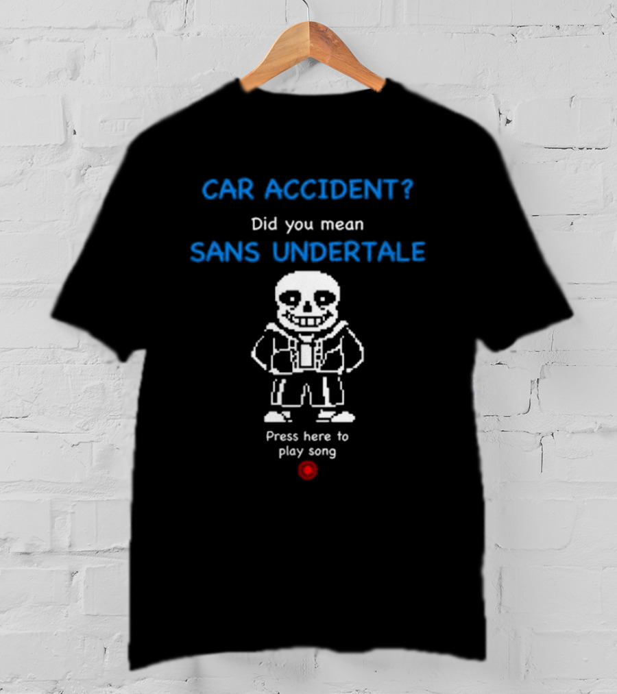 CAR ACCIDENT Did You Mean SANS UNDERTALE Press Here To Play Song T-Shirt