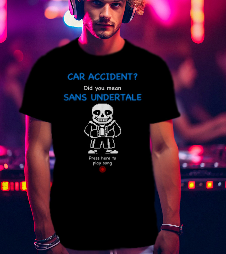 CAR ACCIDENT Did You Mean SANS UNDERTALE Press Here To Play Song T-Shirt