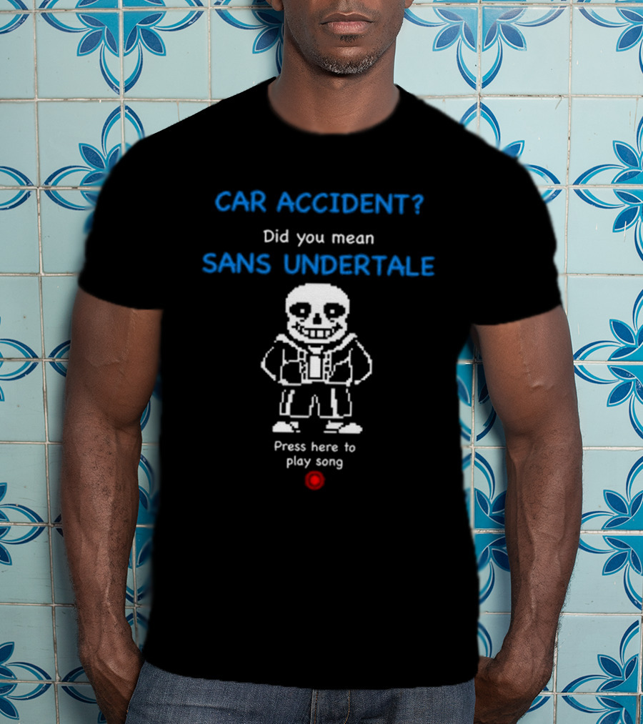 CAR ACCIDENT Did You Mean SANS UNDERTALE Press Here To Play Song T-Shirt