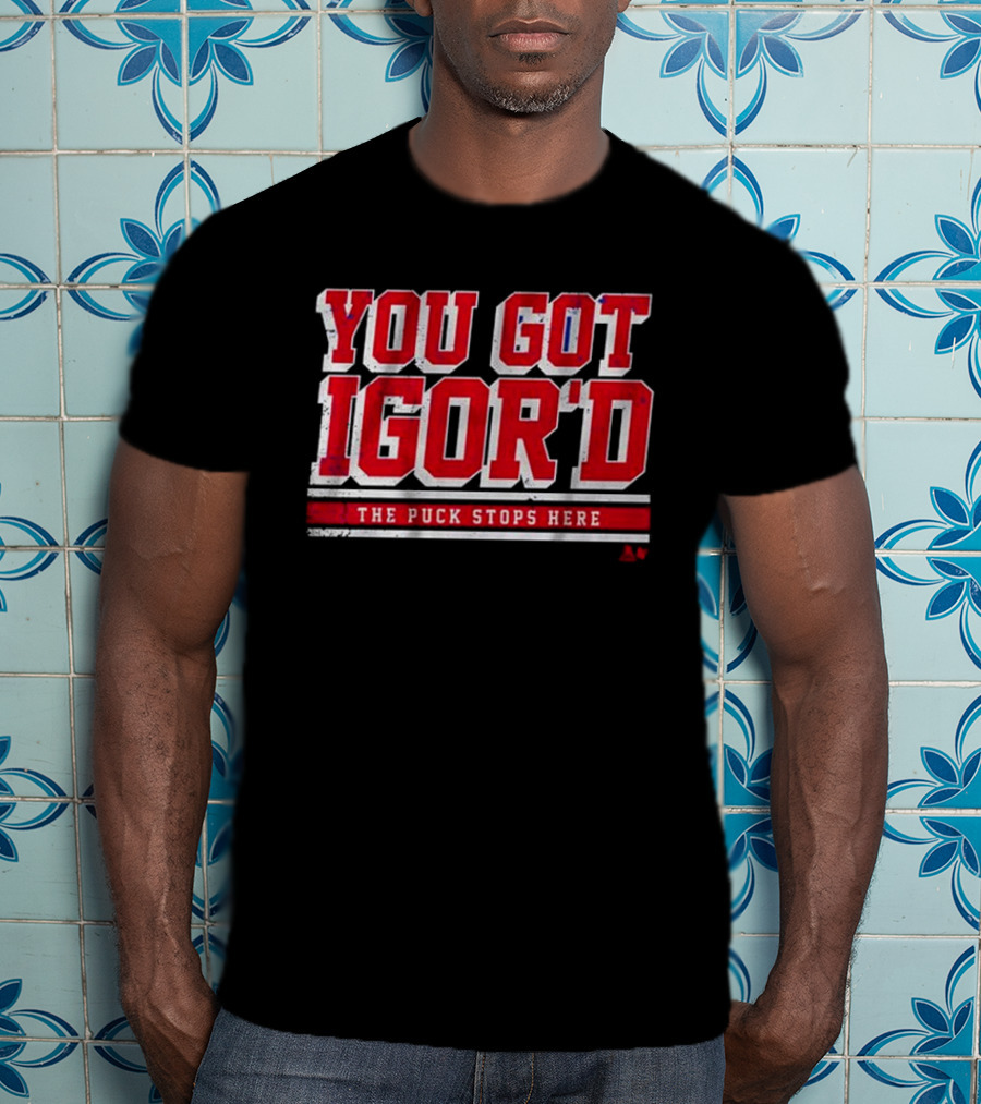 You Got Igor’d The Puck Stops Here Igor Shesterkin T-Shirt