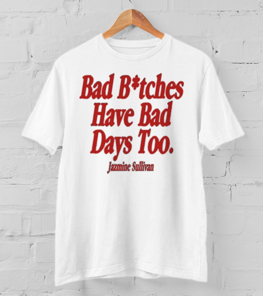 Jazmine Sullivan Bad B*tches Have Bad Days Too T-Shirt