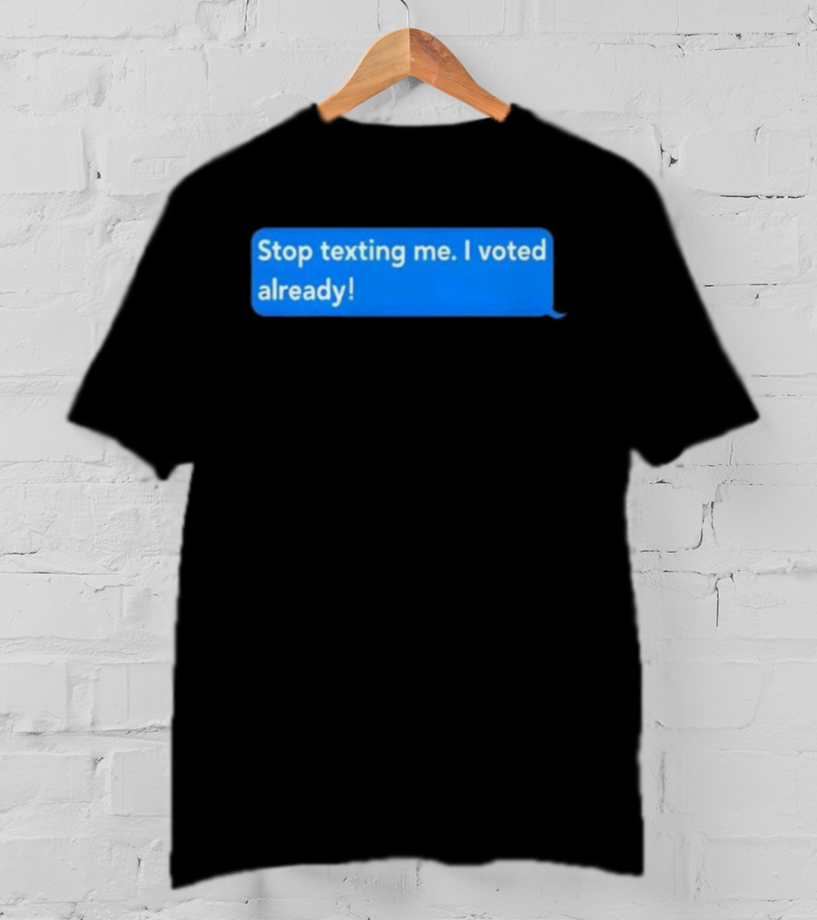 Stop Texting Me I Voted Already Chat Bubble T-Shirt