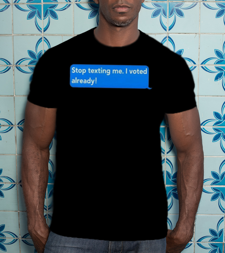 Stop Texting Me I Voted Already Chat Bubble T-Shirt