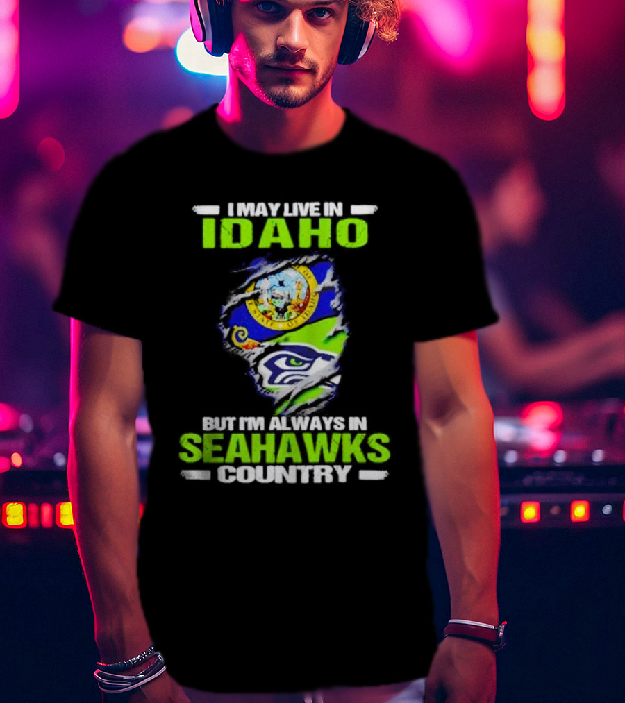 I May Live In Idaho But I'm Always In Seahawks Country With Idaho Seal And Seattle Seahawks T-Shirt