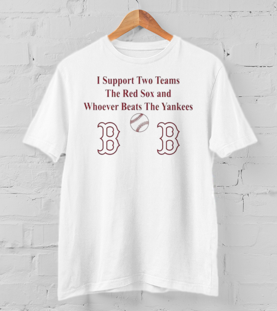 I Support Two Teams The Red Sox And Whoever Beats The Yankees Baseball Fan T-Shirt