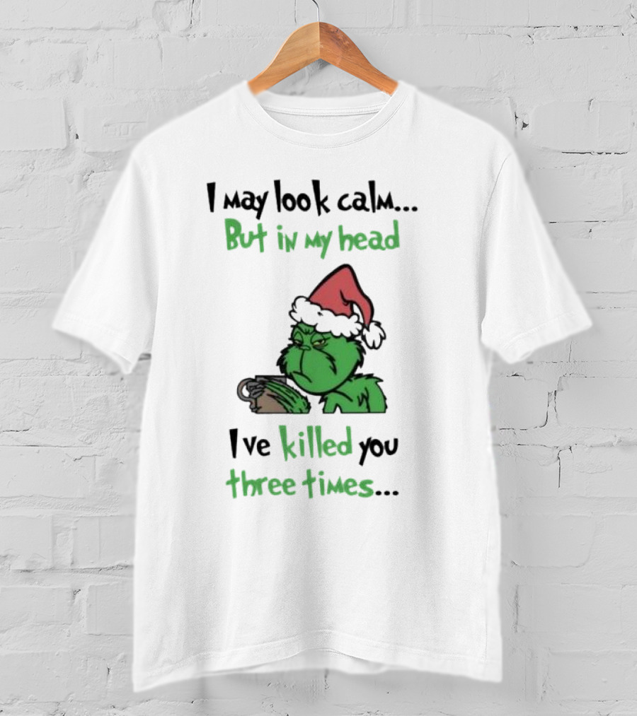 Grinch Coffee I May Look Calm But In My Head I've Killed You Three Times Christmas T-Shirt