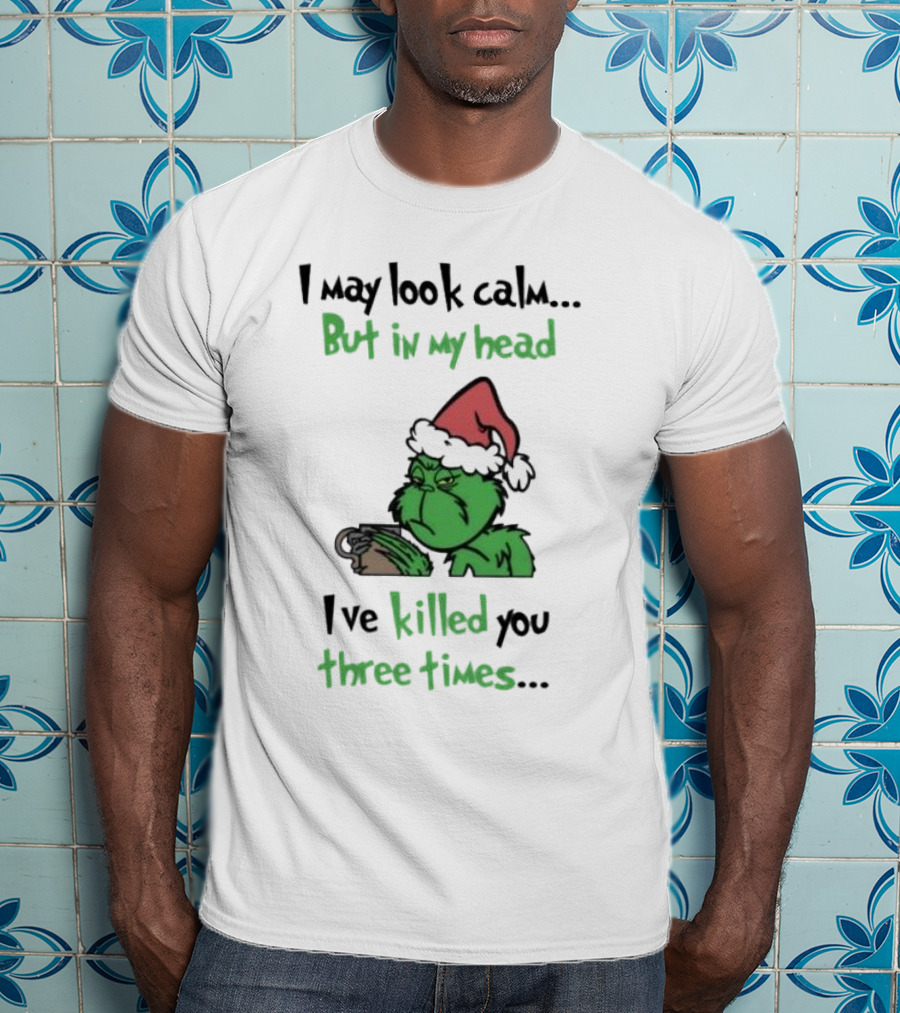 Grinch Coffee I May Look Calm But In My Head I've Killed You Three Times Christmas T-Shirt