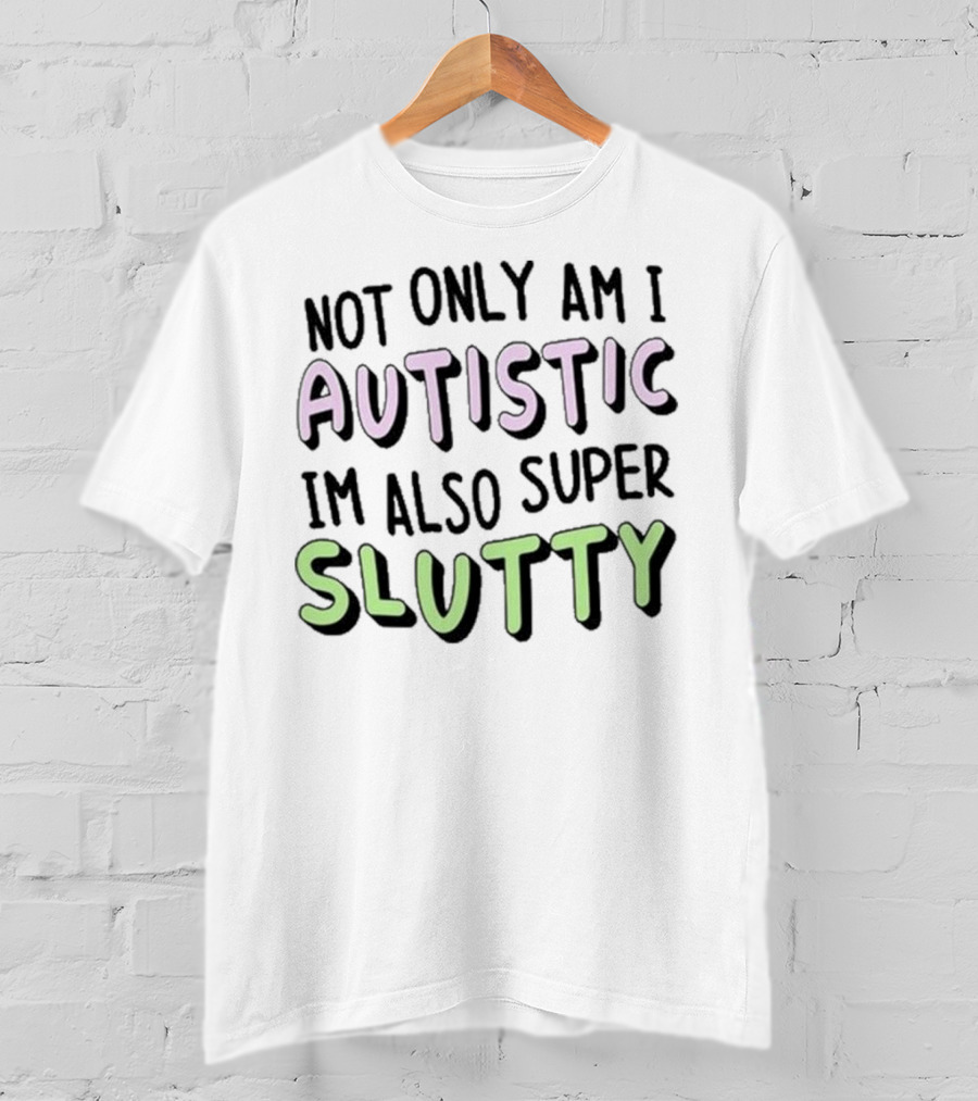 Not Only Am I Autistic I'm Also Super Slutty T-Shirt