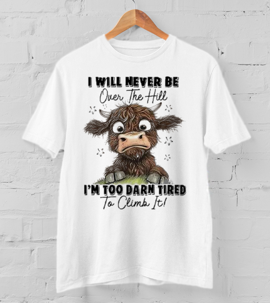 I Will Never Be Over The Hill I'm Too Darn Tired To Climb It Cow T-Shirt