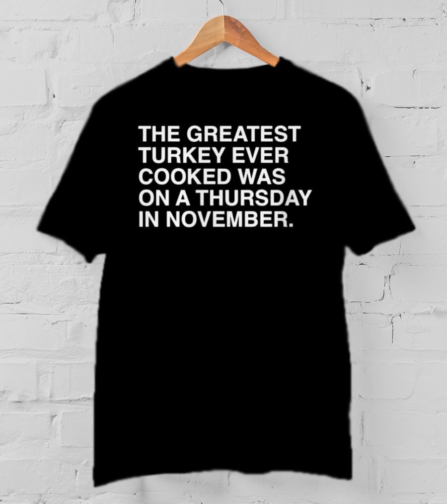 The Greatest Turkey Ever Cooked Was On A Thursday In November T-Shirt