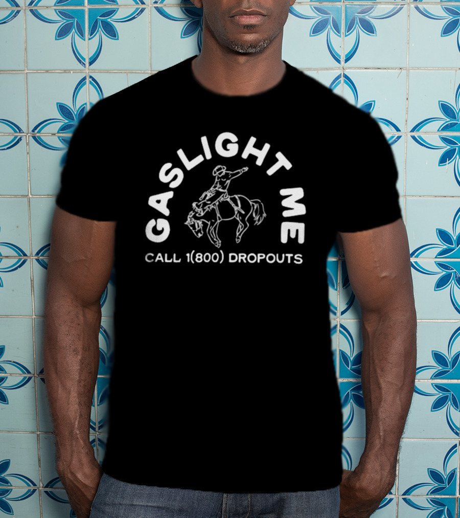 GASLIGHT ME CALL 1(800) DROPOUTS RODEO T-Shirt