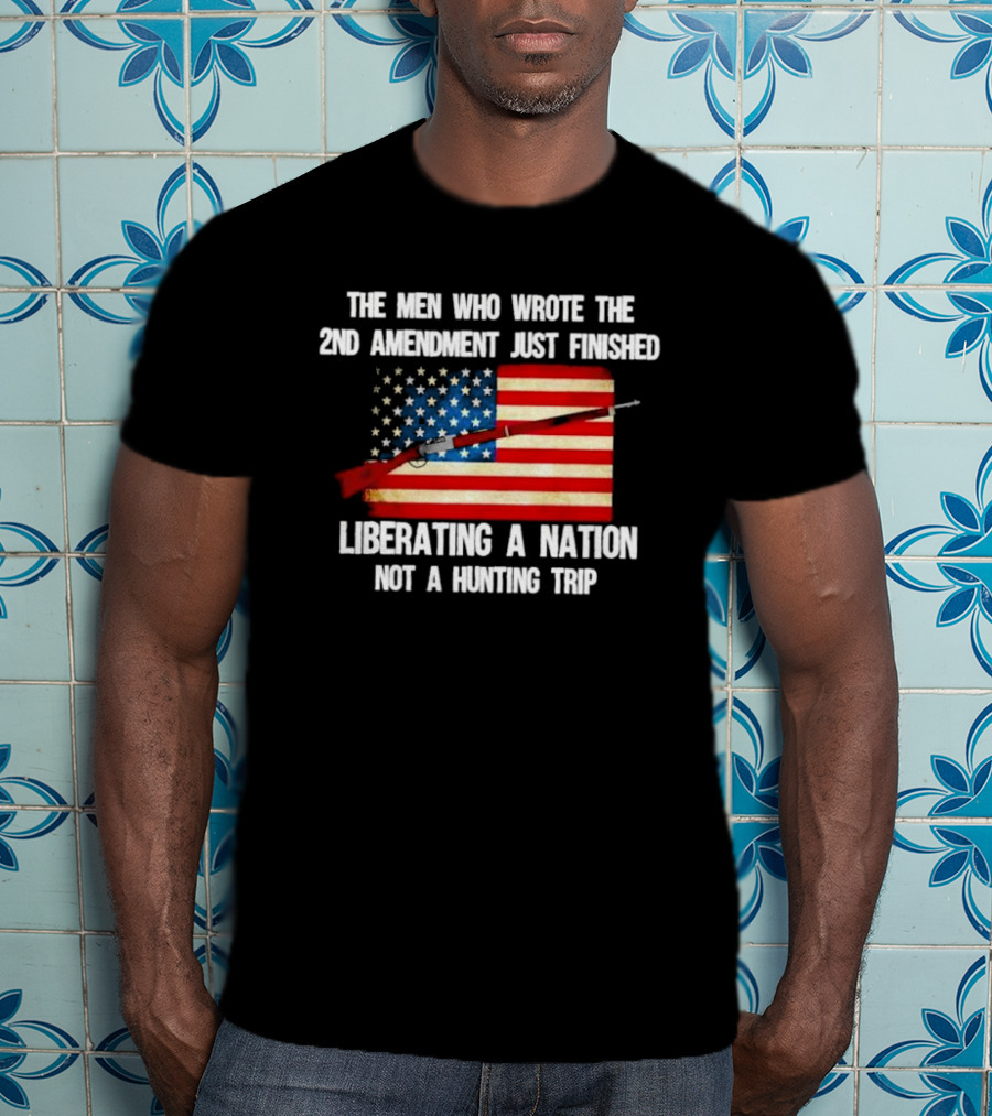 The Men Who Wrote The 2nd Amendment Liberating A Nation Not A Hunting Trip American Flag Rifle T-Shirt
