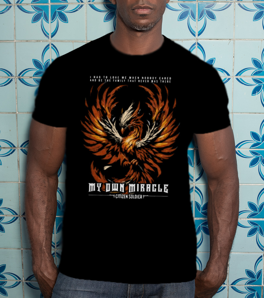 My Own Miracle Citizen Soldier I Had To Love Me When Nobody Cared Phoenix T-Shirt