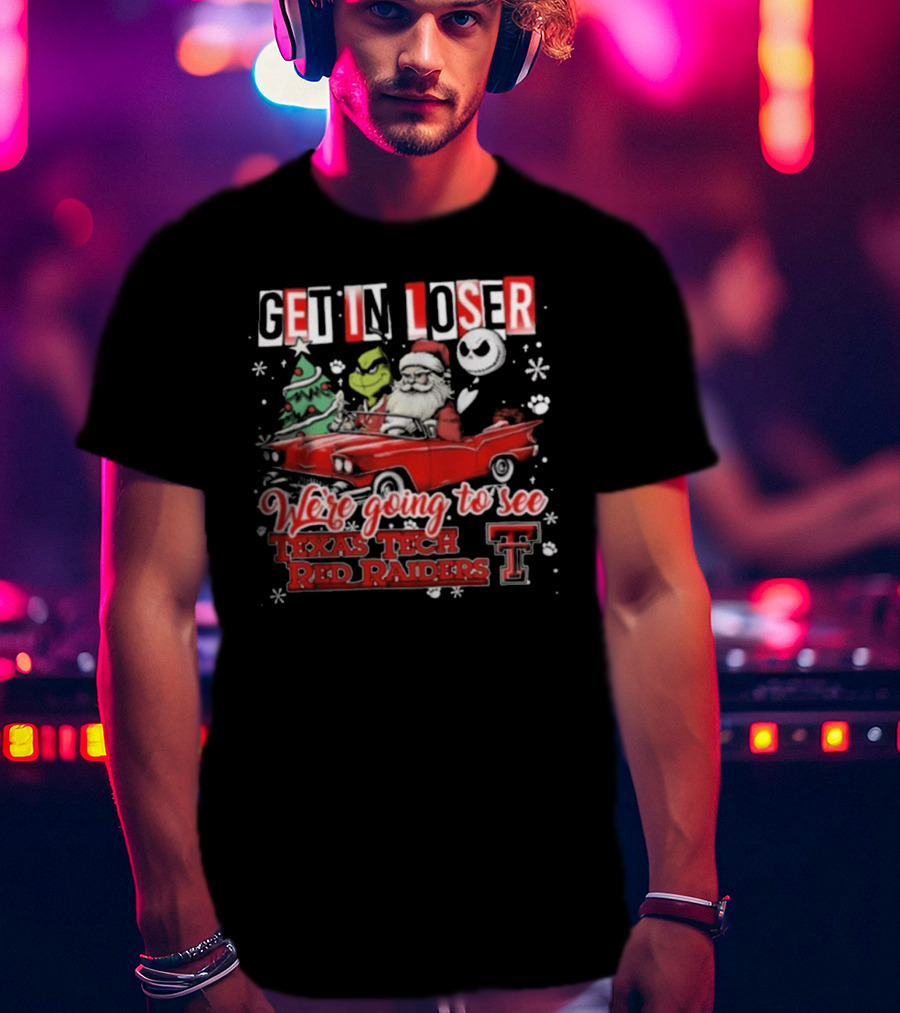 Get In Loser Santa Grinch Jack Skellington Driving Car To Texas Tech Red Raiders Christmas T-Shirt
