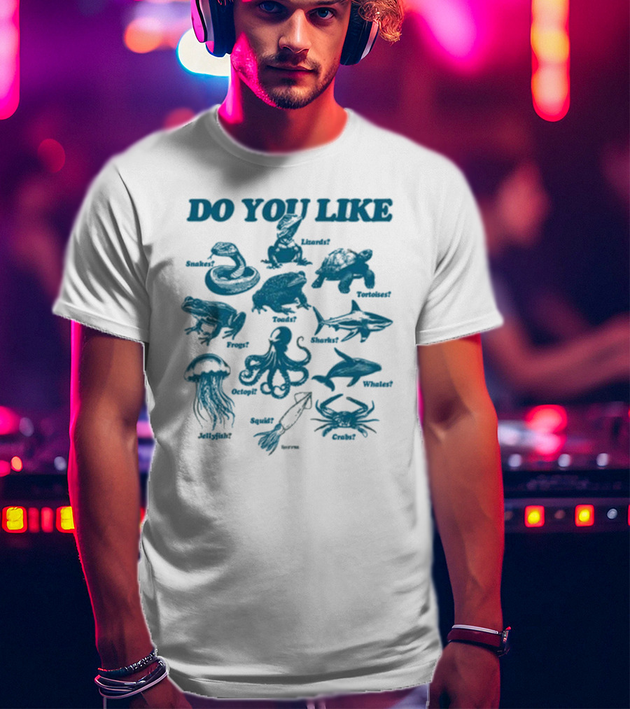 DO YOU LIKE Snakes Lizards Tortoises Frogs Toads Sharks Whales Jellyfish Octopi Squid Crabs T-Shirt