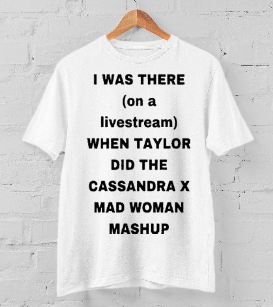 I Was There On A Livestream When Taylor Did The Cassandra X Mad Woman Mashup T-Shirt