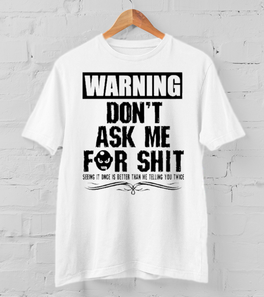 Warning Don’t Ask ME For Shit Seeing It Once Is Better Than ME Telling You Twice T-Shirt