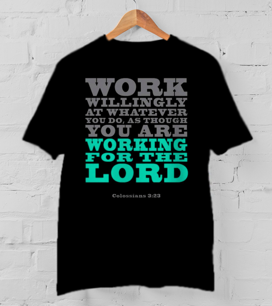 Work Willingly At Whatever You Do As Though You Are Working For The Lord Colossians 3 23 T-Shirt