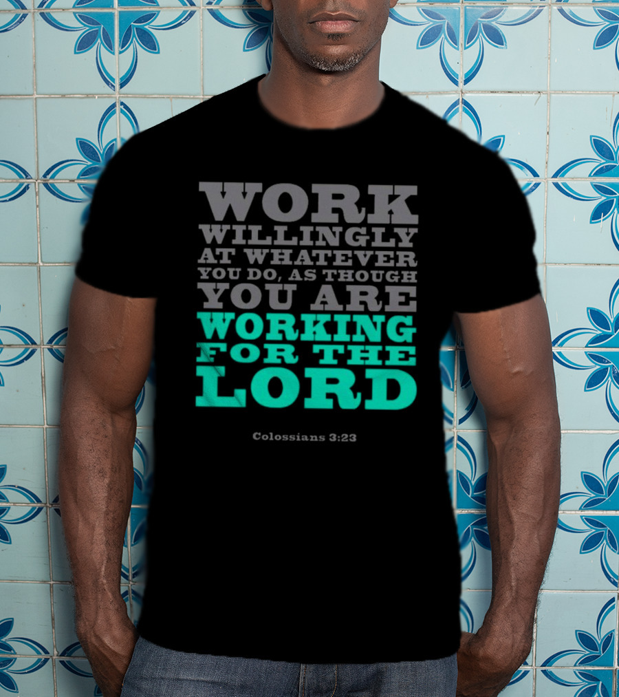 Work Willingly At Whatever You Do As Though You Are Working For The Lord Colossians 3 23 T-Shirt