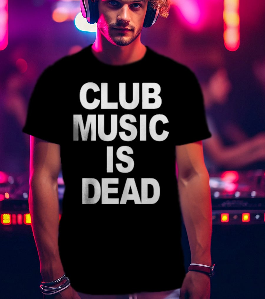 Club Music Is Dead T-Shirt