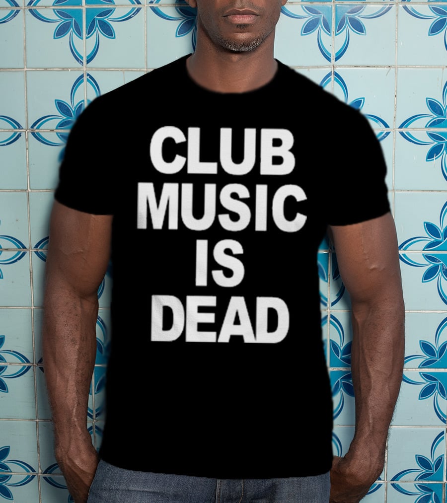 Club Music Is Dead T-Shirt