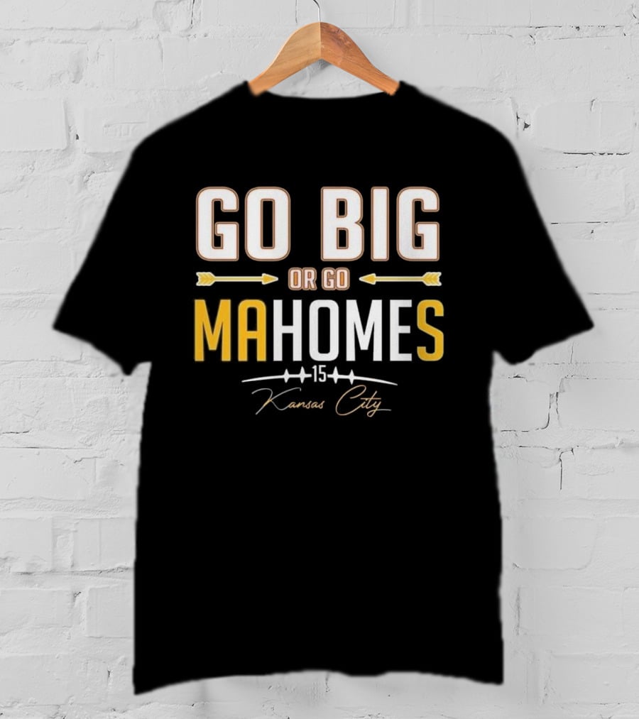 Go Big Or Go MaHomes 15 Kansas City Chiefs T-Shirt