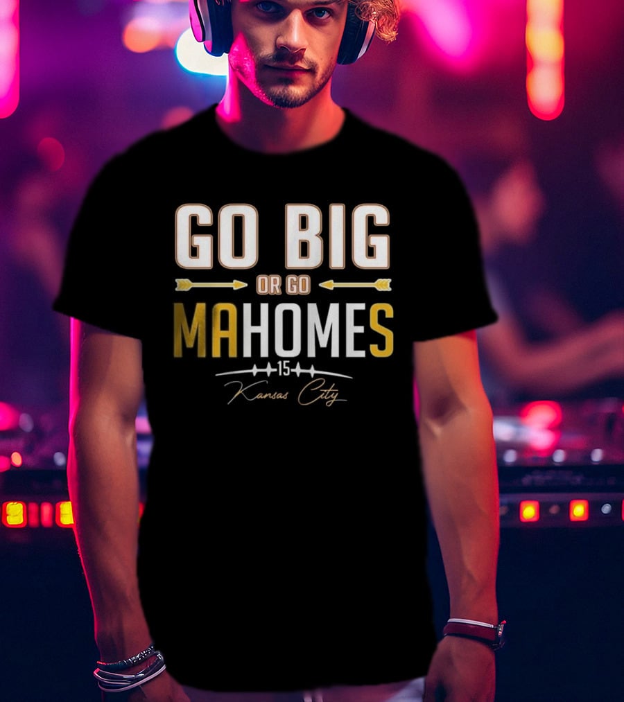 Go Big Or Go MaHomes 15 Kansas City Chiefs T-Shirt