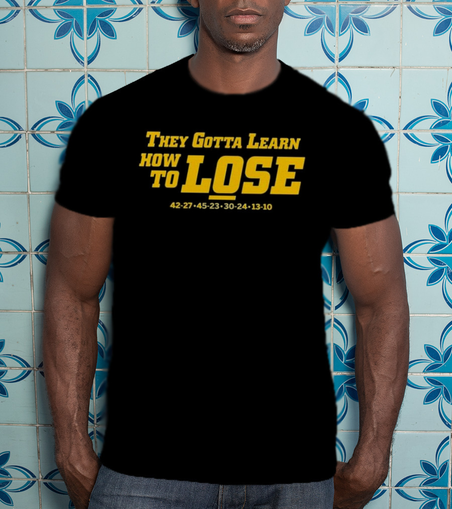 Michigan Wolverines They Gotta Learn How To Lose 42-27 45-23 30-24 13-10 T-Shirt