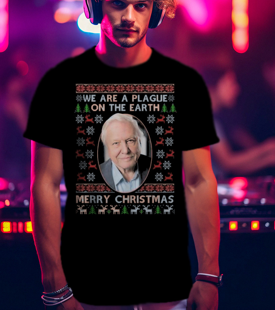 We Are A Plague On The Earth Merry Christmas Sir David Attenborough Ugly Christmas T-Shirt