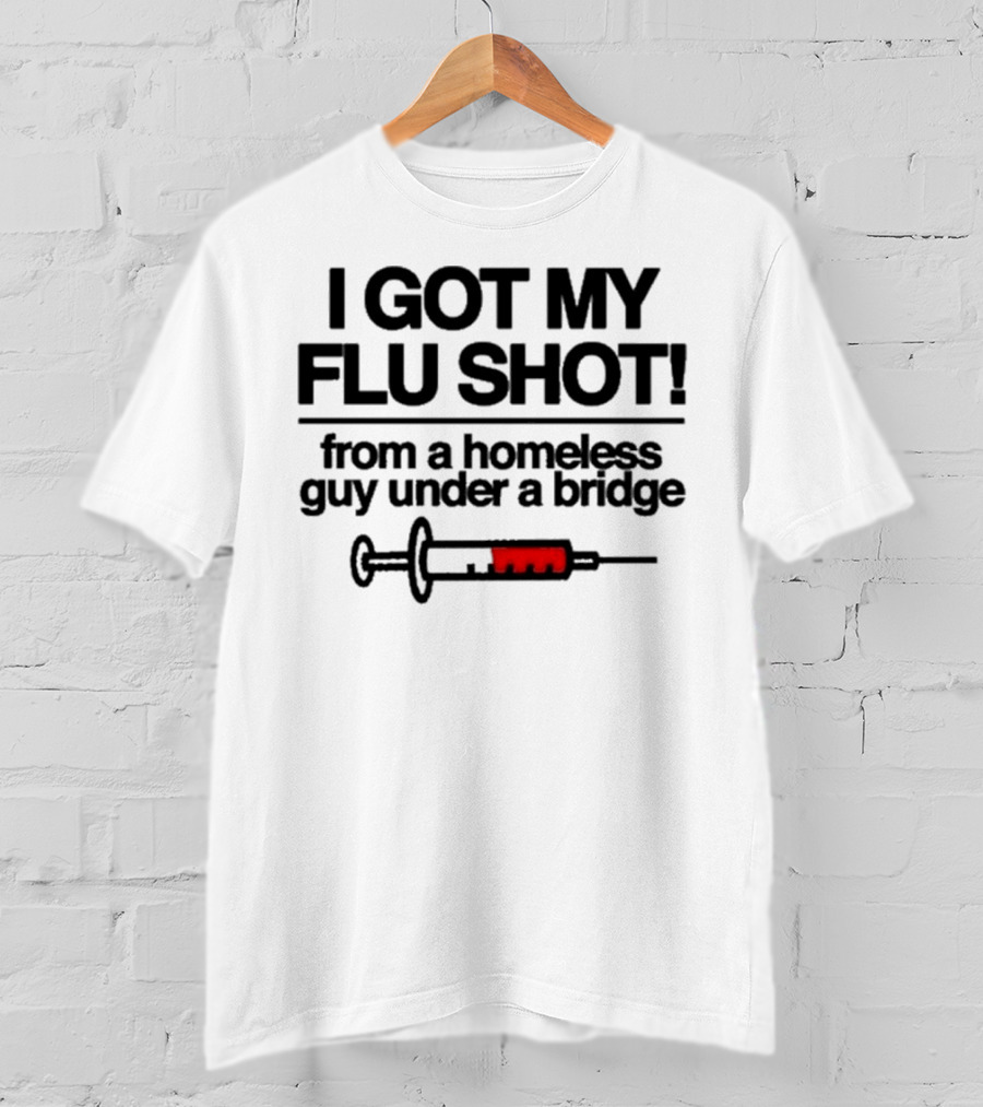 I Got My Flu Shot From A Homeless Guy Under A Bridge Syringe Image T-Shirt