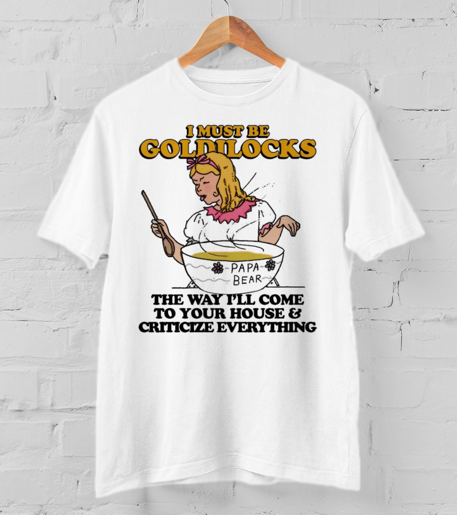 I Must Be Goldilocks Papa Bear Criticize Everything T-Shirt