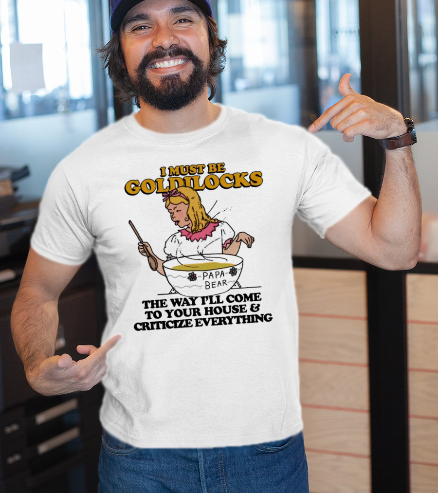 I Must Be Goldilocks Papa Bear Criticize Everything T-Shirt