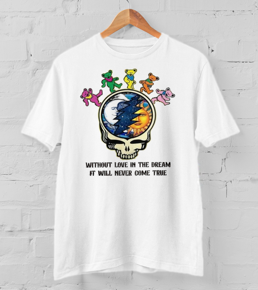 Without Love In The Dream It Will Never Come True Grateful Dead Skull Moon Sun Bears T-Shirt